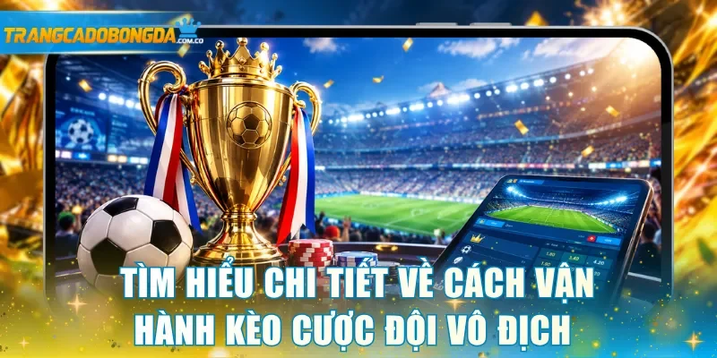 Tìm hiểu chi tiết về cách vận hành kèo cược đội vô địch 