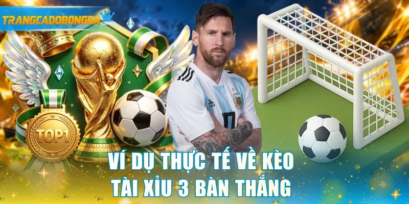 Ví dụ thực tế về kèo Tài Xỉu 3 bàn thắng 
